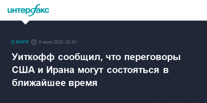 Уиткофф сообщил, что переговоры США и Ирана могут состояться в ближайшее время