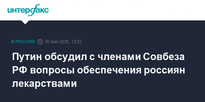 Путин обсудил с членами Совбеза РФ вопросы обеспечения россиян лекарствами