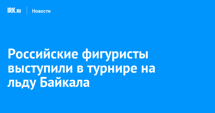 Российские фигуристы выступили в турнире на льду Байкала