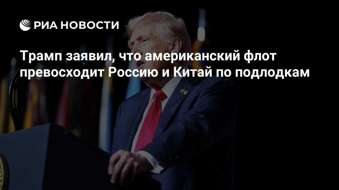 Трамп заявил, что американский флот превосходит Россию и Китай по подлодкам