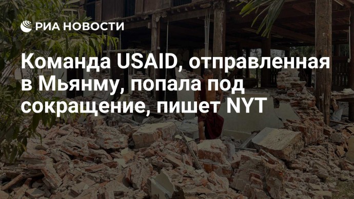Команда USAID, отправленная в Мьянму, попала под сокращение, пишет NYT
