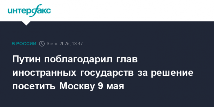 Путин поблагодарил глав иностранных государств за решение посетить Москву 9 мая