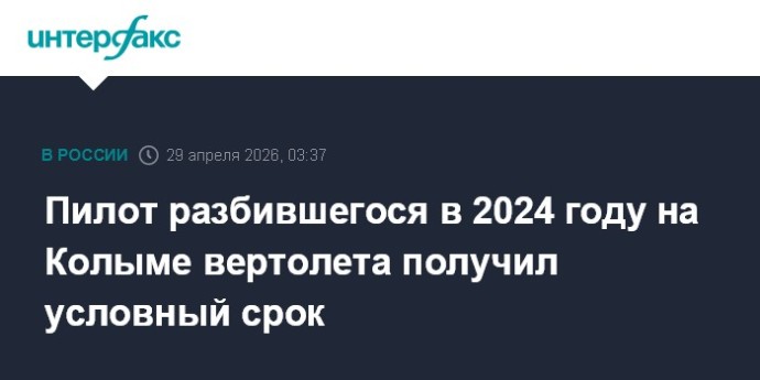 Пилот разбившегося в 2024 году на Колыме вертолета получил условный срок