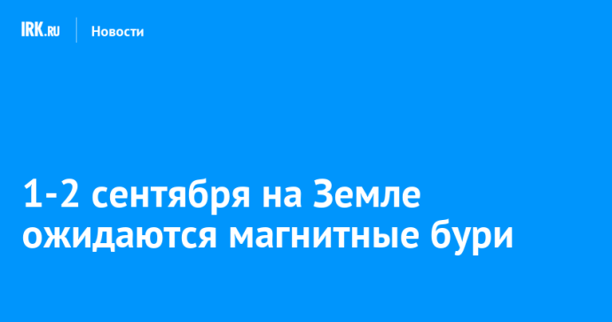 1-2 сентября на Земле ожидаются магнитные бури