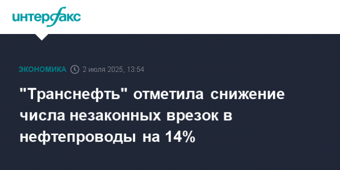 "Транснефть" отметила снижение числа незаконных врезок в нефтепроводы на 14%