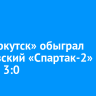 ФК «Иркутск» обыграл московский «Спартак-2» со счетом 3:0