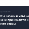Аэропорты Казани и Ульяновска временно не принимают и не отправляют рейсы