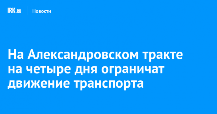 На Александровском тракте на четыре дня ограничат движение транспорта