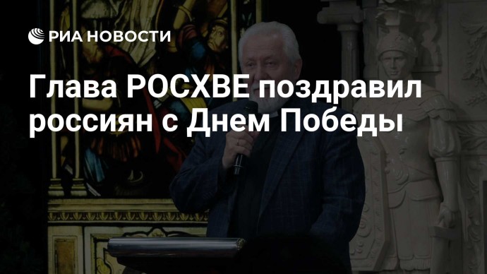 Глава РОСХВЕ поздравил россиян с Днем Победы