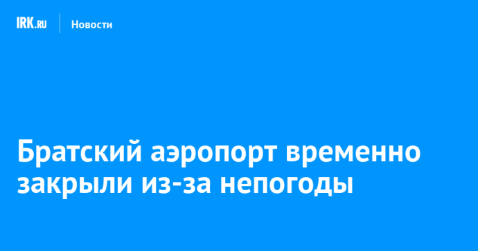 Братский аэропорт временно закрыли из-за непогоды