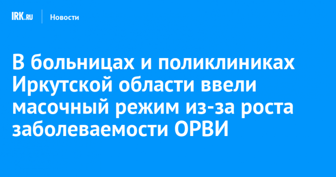 В больницах и поликлиниках Иркутской области ввели масочный режим из-за роста заболеваемости ОРВИ