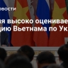 Россия высоко оценивает позицию Вьетнама по Украине