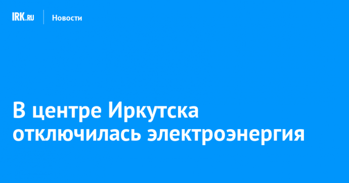 В центре Иркутска отключилась электроэнергия