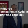 Экс-министра здравоохранения Кубани оставили под стражей