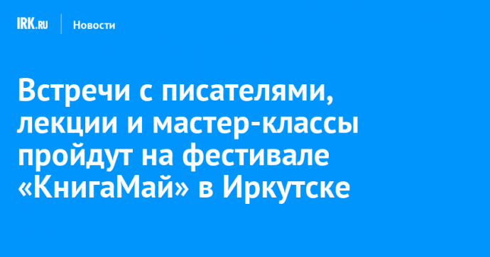 Встречи с писателями, лекции и мастер-классы пройдут на фестивале «КнигаМай» в Иркутске