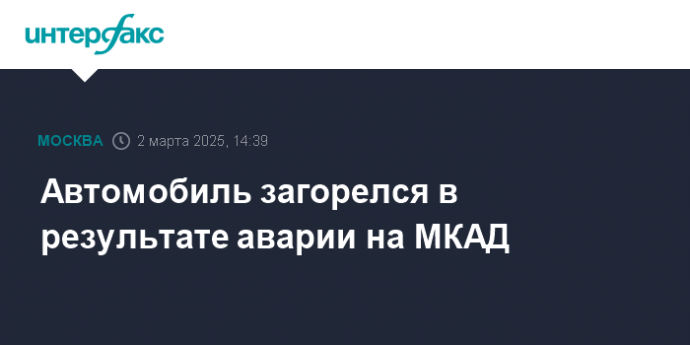 Автомобиль загорелся в результате аварии на МКАД