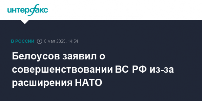 Белоусов заявил о совершенствовании ВС РФ из-за расширения НАТО