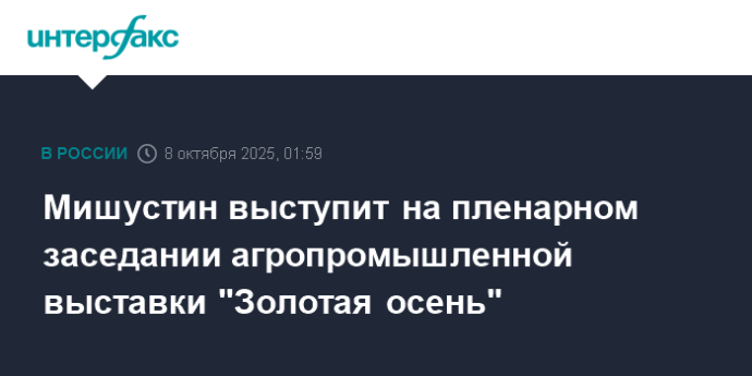 Мишустин выступит на пленарном заседании агропромышленной выставки "Золотая осень"