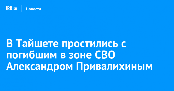 В Тайшете простились с погибшим в зоне СВО Александром Привалихиным