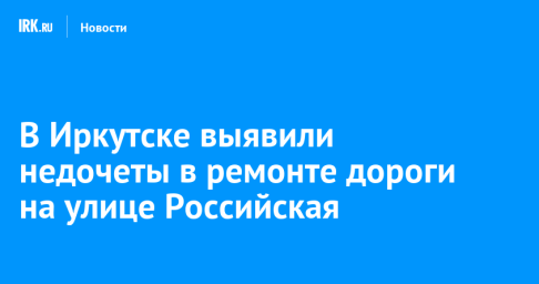 В Иркутске выявили недочеты в ремонте дороги на улице Российская