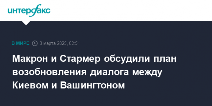 Макрон и Стармер обсудили план возобновления диалога между Киевом и Вашингтоном