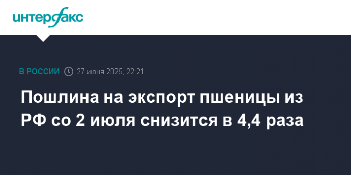 Пошлина на экспорт пшеницы из РФ со 2 июля снизится в 4,4 раза