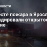 На месте пожара в Ярославле ликвидировали открытое горение