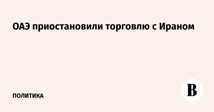 ОАЭ приостановили торговлю с Ираном