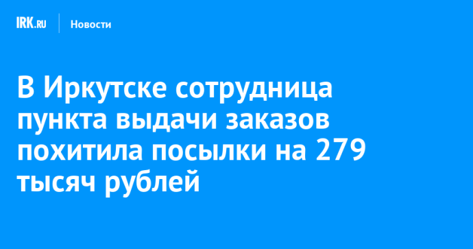 В Иркутске сотрудница пункта выдачи заказов похитила посылки на 279 тысяч рублей