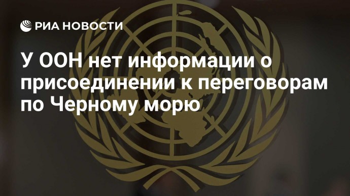 У ООН нет информации о присоединении к переговорам по Черному морю