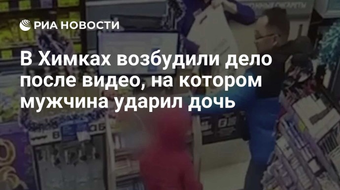 В Химках возбудили дело после видео, на котором мужчина ударил дочь