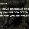 Украинский пленный пояснил, почему решил помогать российским десантникам