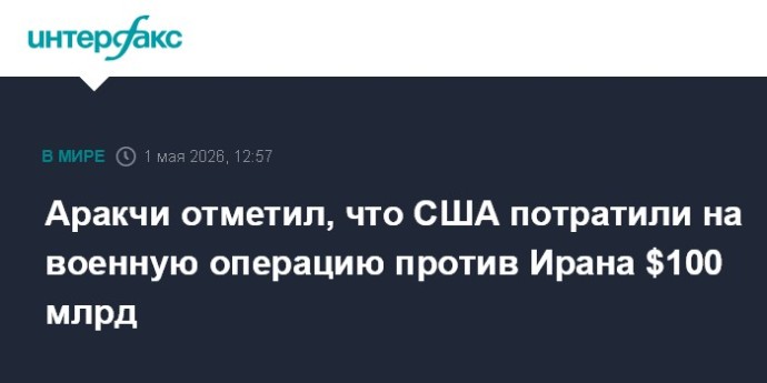 Аракчи отметил, что США потратили на военную операцию против Ирана $100 млрд