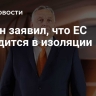 Орбан заявил, что ЕС находится в изоляции