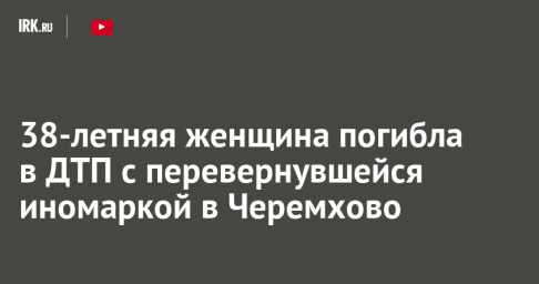 38-летняя женщина погибла в ДТП с перевернувшейся иномаркой в Черемхово