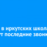 24 мая в иркутских школах пройдут последние звонки