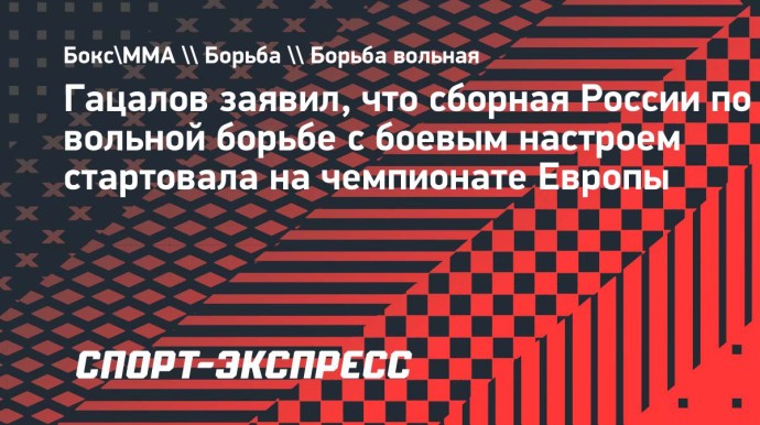 Гацалов: «Сборная России по вольной борьбе с боевым настроем стартовала на чемпионате Европы»