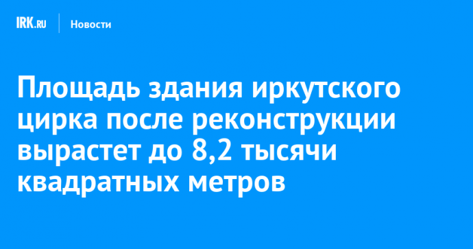 Площадь здания иркутского цирка после реконструкции вырастет до 8,2 тысячи квадратных метров