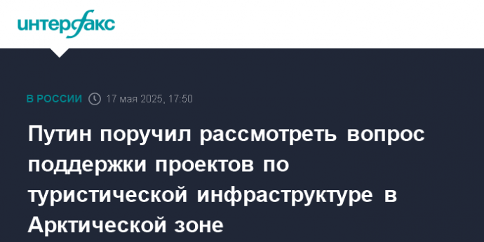 Путин поручил рассмотреть вопрос поддержки проектов по туристической инфраструктуре в Арктической зоне