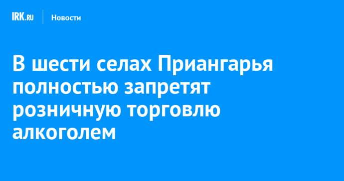 В шести селах Приангарья полностью запретят розничную торговлю алкоголем