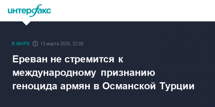 Ереван не стремится к международному признанию геноцида армян в Османской Турции