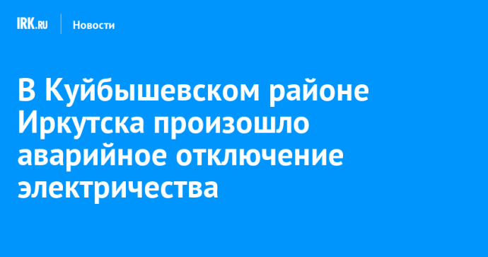В Куйбышевском районе Иркутска произошло аварийное отключение электричества