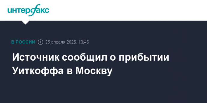 Источник сообщил о прибытии Уиткоффа в Москву
