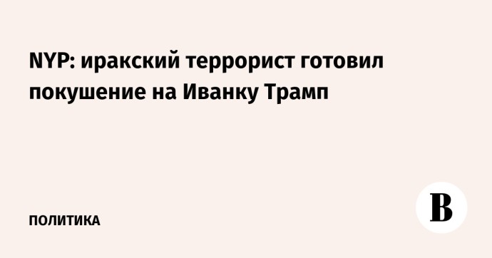 NYP: иракский террорист готовил покушение на Иванку Трамп
