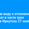 Горячую воду и отопление отключат в части трех округов Иркутска 27 ноября