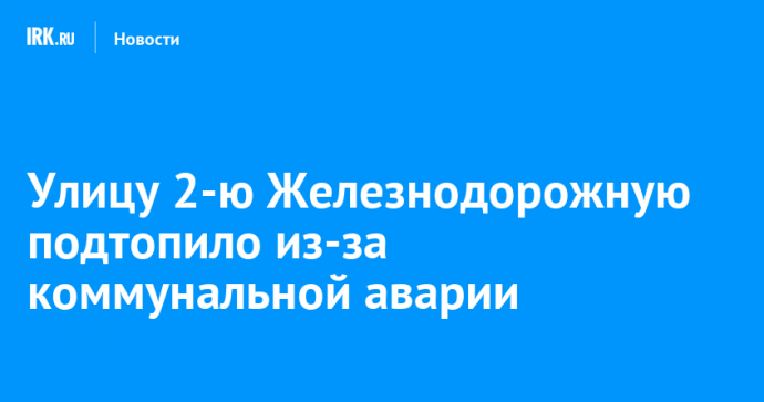 Улицу 2-ю Железнодорожную подтопило из-за коммунальной аварии