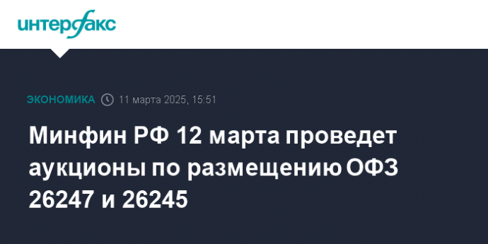 Минфин РФ 12 марта проведет аукционы по размещению ОФЗ 26247 и 26245