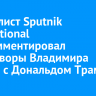 Журналист Sputnik International прокомментировал переговоры Владимира Путина с Дональдом Трампом
