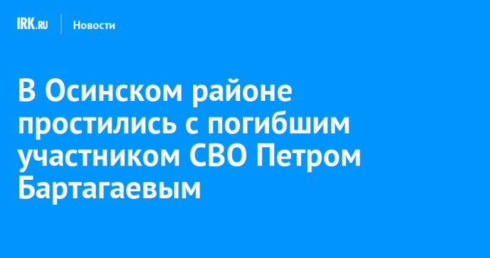 В Осинском районе простились с погибшим участником СВО Петром Бартагаевым