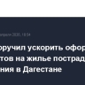 Путин поручил ускорить оформление документов на жилье пострадавшим от наводнения в Дагестане